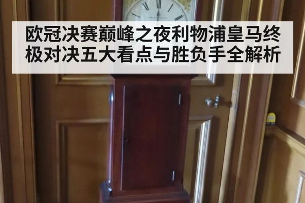 欧冠决赛巅峰之夜利物浦皇马终极对决五大看点与胜负手全解析
