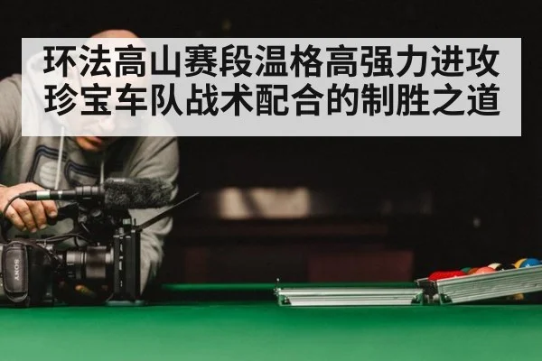 环法高山赛段温格高强力进攻珍宝车队战术配合的制胜之道