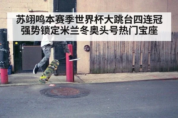苏翊鸣本赛季世界杯大跳台四连冠强势锁定米兰冬奥头号热门宝座