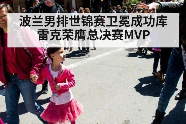 波兰男排世锦赛卫冕成功库雷克荣膺总决赛MVP
